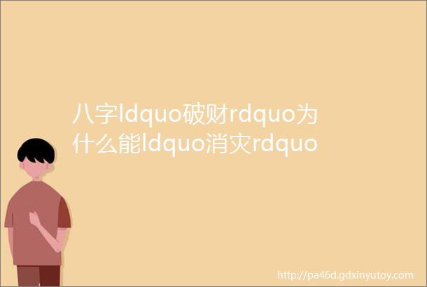 八字ldquo破财rdquo为什么能ldquo消灾rdquo